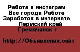 Работа в инстаграм - Все города Работа » Заработок в интернете   . Пермский край,Гремячинск г.